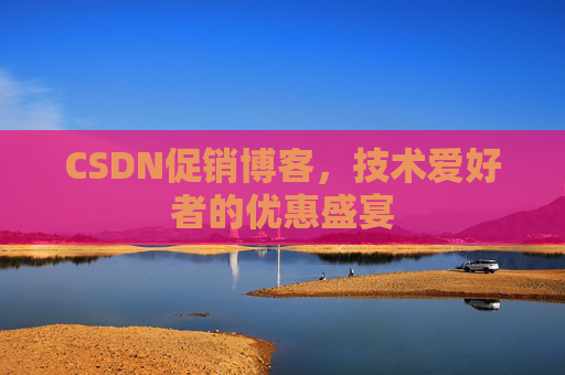 CSDN促销博客，技术爱好者的优惠盛宴